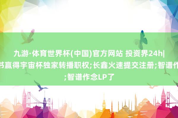 九游·体育世界杯(中国)官方网站 投资界24h|曝小红书赢得宇宙杯独家转播职权;长鑫火速提交注册;智谱作念LP了