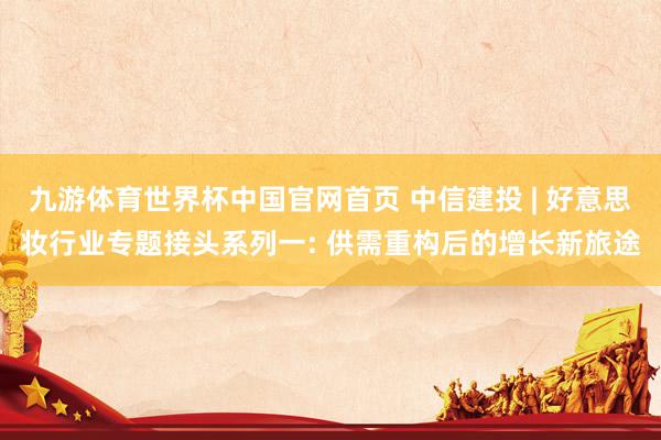 九游体育世界杯中国官网首页 中信建投 | 好意思妆行业专题接头系列一: 供需重构后的增长新旅途