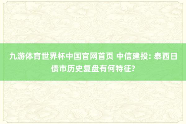 九游体育世界杯中国官网首页 中信建投: 泰西日债市历史复盘有何特征?