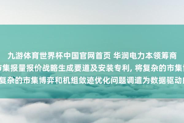 九游体育世界杯中国官网首页 华润电力本领筹商院请求火电机组日前市集报量报价战略生成要道及安装专利, 将复杂的市集博弈和机组敛迹优化问题调遣为数据驱动的自学习经过