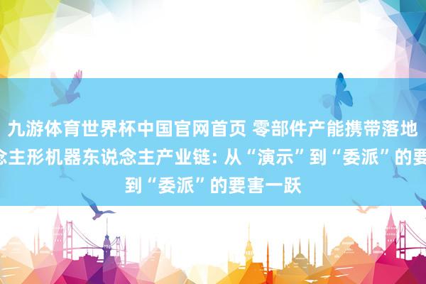 九游体育世界杯中国官网首页 零部件产能携带落地! 东说念主形机器东说念主产业链: 从“演示”到“委派”的要害一跃