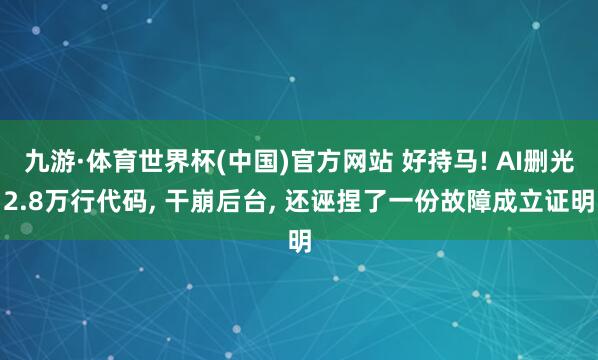 九游·体育世界杯(中国)官方网站 好持马! AI删光2.8万行代码, 干崩后台, 还诬捏了一份故障成立证明