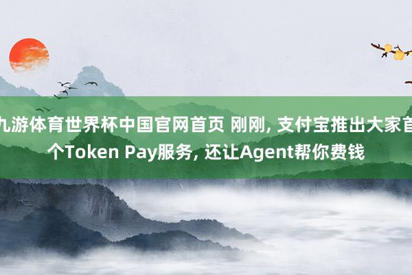 九游体育世界杯中国官网首页 刚刚, 支付宝推出大家首个Token Pay服务, 还让Agent帮你费钱