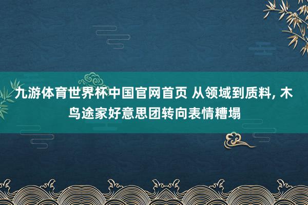 九游体育世界杯中国官网首页 从领域到质料, 木鸟途家好意思团转向表情糟塌