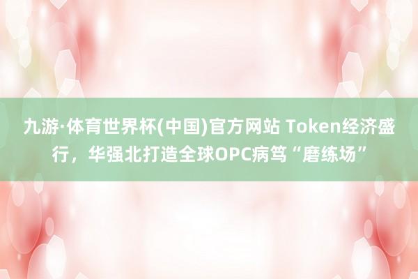 九游·体育世界杯(中国)官方网站 Token经济盛行，华强北打造全球OPC病笃“磨练场”