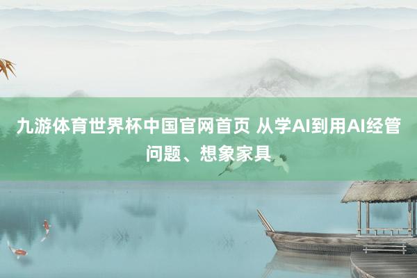 九游体育世界杯中国官网首页 从学AI到用AI经管问题、想象家具