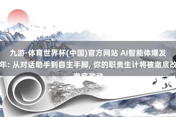 九游·体育世界杯(中国)官方网站 AI智能体爆发元年: 从对话助手到自主手脚, 你的职责生计将被澈底改动