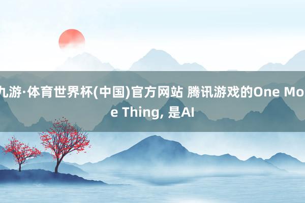 九游·体育世界杯(中国)官方网站 腾讯游戏的One More Thing, 是AI