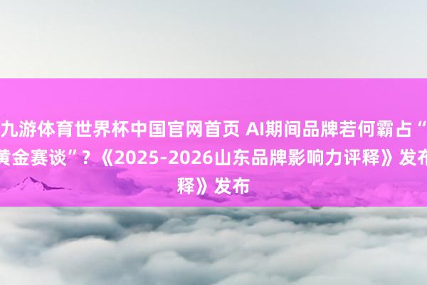 九游体育世界杯中国官网首页 AI期间品牌若何霸占“黄金赛谈”? 《2025-2026山东品牌影响力评释》发布