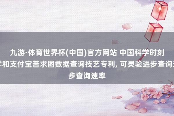 九游·体育世界杯(中国)官方网站 中国科学时刻大学和支付宝苦求图数据查询技艺专利, 可灵验进步查询速率