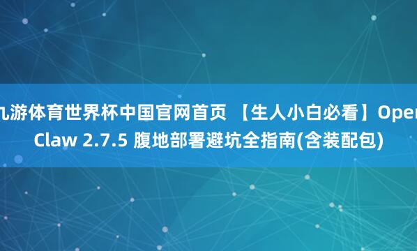 九游体育世界杯中国官网首页 【生人小白必看】OpenClaw 2.7.5 腹地部署避坑全指南(含装配包)