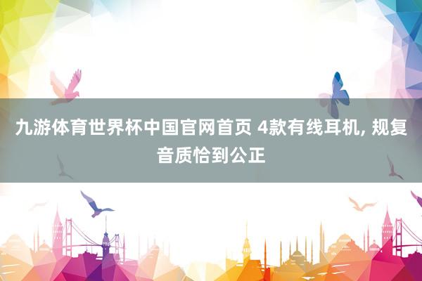 九游体育世界杯中国官网首页 4款有线耳机, 规复音质恰到公正
