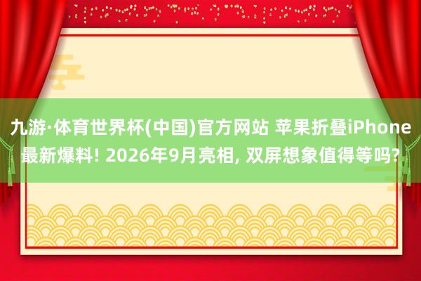 九游·体育世界杯(中国)官方网站 苹果折叠iPhone最新爆料! 2026年9月亮相， 双屏想象值得等吗?