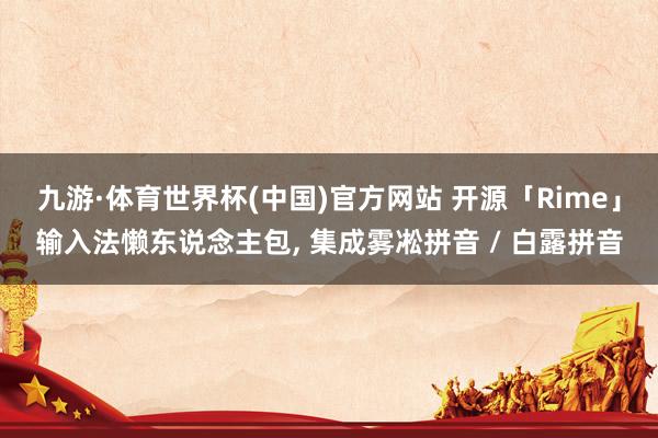 九游·体育世界杯(中国)官方网站 开源「Rime」输入法懒东说念主包, 集成雾凇拼音 / 白露拼音
