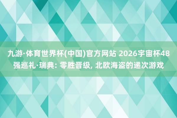 九游·体育世界杯(中国)官方网站 2026宇宙杯48强巡礼·瑞典: 零胜晋级, 北欧海盗的递次游戏