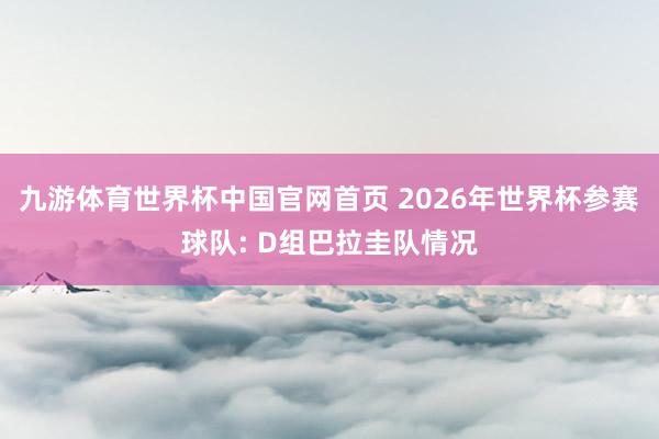 九游体育世界杯中国官网首页 2026年世界杯参赛球队: D组巴拉圭队情况
