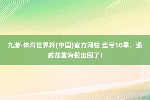 九游·体育世界杯(中国)官方网站 连亏10季,通威却靠海报出圈了!