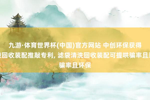 九游·体育世界杯(中国)官方网站 中创环保获得滤袋回收装配推敲专利, 滤袋清洗回收装配可提哄骗率且环保