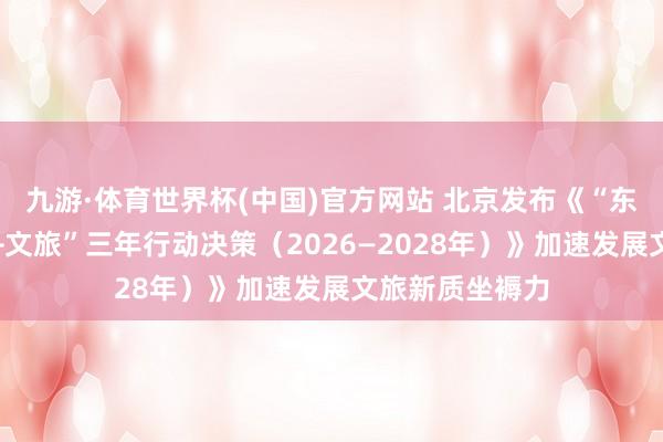 九游·体育世界杯(中国)官方网站 北京发布《“东说念主工智能+文旅”三年行动决策(2026—2028年)》加速发展文旅新质坐褥力