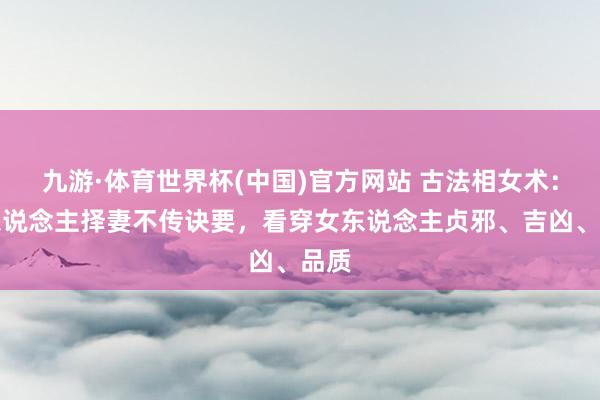 九游·体育世界杯(中国)官方网站 古法相女术:古东说念主择妻不传诀要,看穿女东说念主贞邪、吉凶、品质