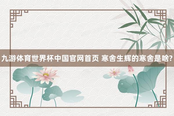 九游体育世界杯中国官网首页 寒舍生辉的寒舍是啥?