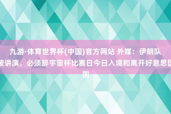 九游·体育世界杯(中国)官方网站 外媒:伊朗队被讲演,必须辞宇宙杯比赛日今日入境和离开好意思国