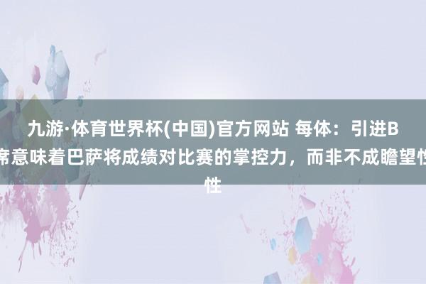 九游·体育世界杯(中国)官方网站 每体:引进B席意味着巴萨将成绩对比赛的掌控力,而非不成瞻望性