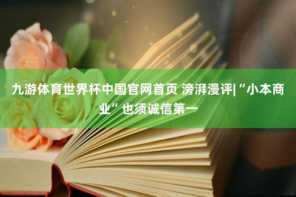 九游体育世界杯中国官网首页 滂湃漫评|“小本商业”也须诚信第一