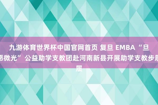 九游体育世界杯中国官网首页 复旦 EMBA “旦愿微光” 公益助学支教团赴河南新县开展助学支教步履