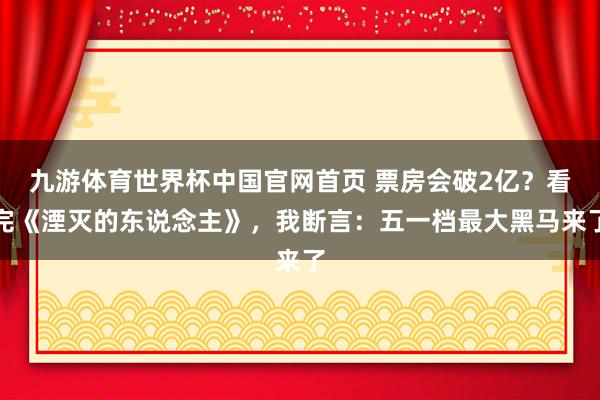 九游体育世界杯中国官网首页 票房会破2亿?看完《湮灭的东说念主》,我断言:五一档最大黑马来了