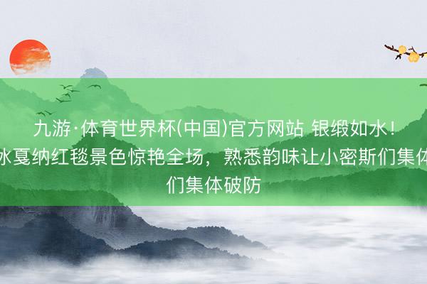 九游·体育世界杯(中国)官方网站 银缎如水!李冰冰戛纳红毯景色惊艳全场,熟悉韵味让小密斯们集体破防