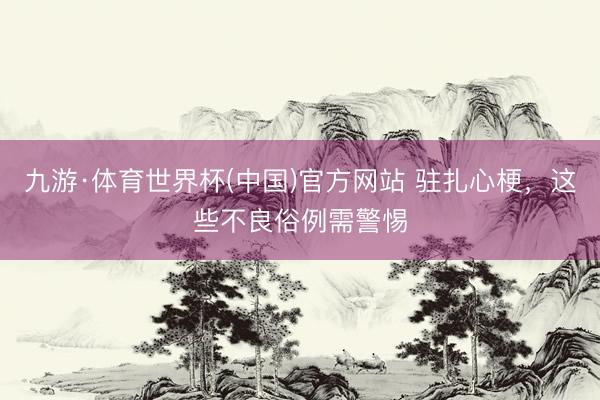 九游·体育世界杯(中国)官方网站 驻扎心梗,这些不良俗例需警惕