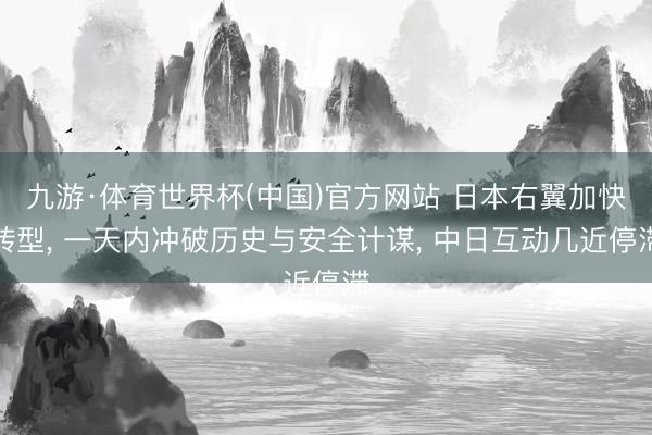 九游·体育世界杯(中国)官方网站 日本右翼加快转型, 一天内冲破历史与安全计谋, 中日互动几近停滞