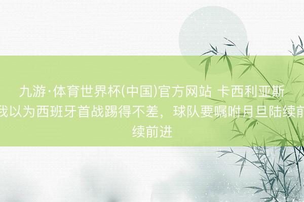 九游·体育世界杯(中国)官方网站 卡西利亚斯:我以为西班牙首战踢得不差,球队要嘱咐月旦陆续前进