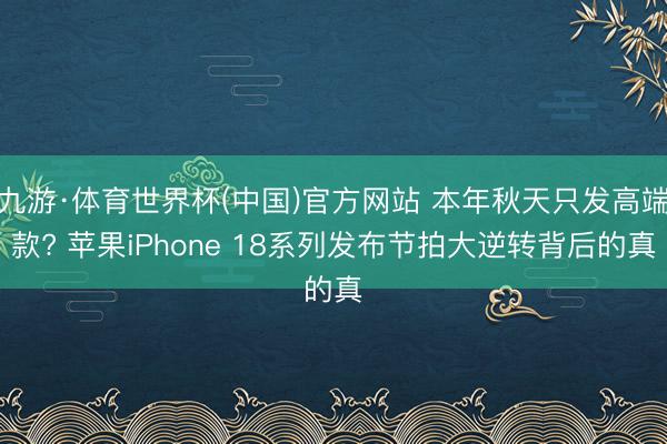 九游·体育世界杯(中国)官方网站 本年秋天只发高端款? 苹果iPhone 18系列发布节拍大逆转背后的真