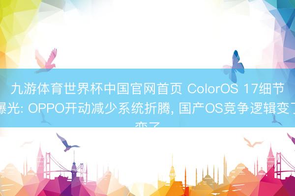九游体育世界杯中国官网首页 ColorOS 17细节曝光: OPPO开动减少系统折腾, 国产OS竞争逻辑变了