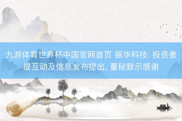 九游体育世界杯中国官网首页 振华科技: 投资者提互动及信息发布提出, 董秘默示感谢