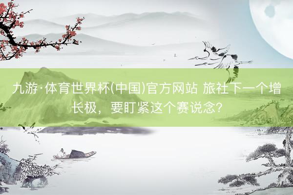 九游·体育世界杯(中国)官方网站 旅社下一个增长极,要盯紧这个赛说念?