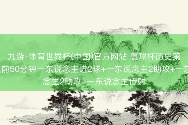 九游·体育世界杯(中国)官方网站 寰球杯历史第2次,有球队前50分钟一东说念主进2球+一东说念主2助攻+一东说念主传射
